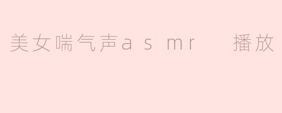 探索“美女喘气声ASMR”带来的听觉享受